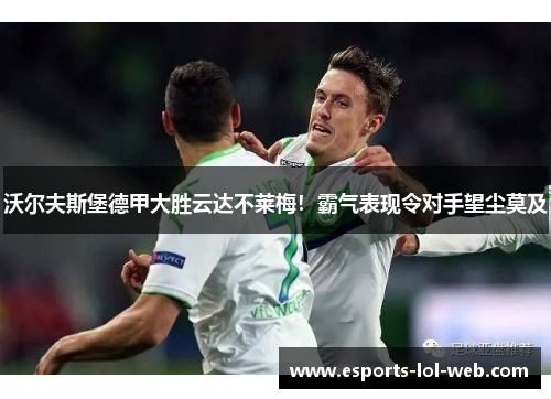 沃尔夫斯堡德甲大胜云达不莱梅！霸气表现令对手望尘莫及